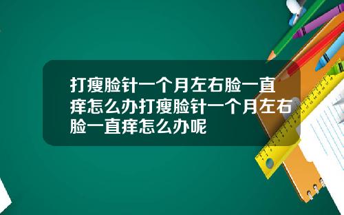 打瘦脸针一个月左右脸一直痒怎么办打瘦脸针一个月左右脸一直痒怎么办呢