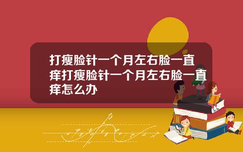 打瘦脸针一个月左右脸一直痒打瘦脸针一个月左右脸一直痒怎么办