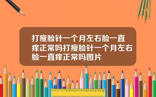 打瘦脸针一个月左右脸一直痒正常吗打瘦脸针一个月左右脸一直痒正常吗图片