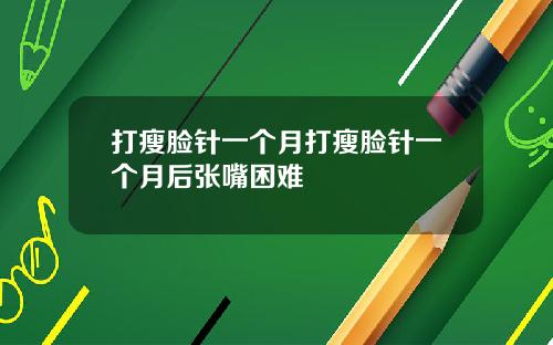 打瘦脸针一个月打瘦脸针一个月后张嘴困难