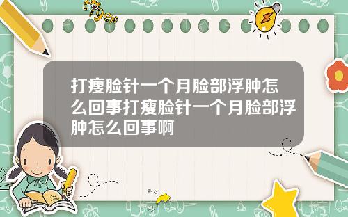 打瘦脸针一个月脸部浮肿怎么回事打瘦脸针一个月脸部浮肿怎么回事啊