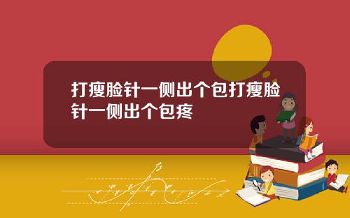 打瘦脸针一侧出个包打瘦脸针一侧出个包疼