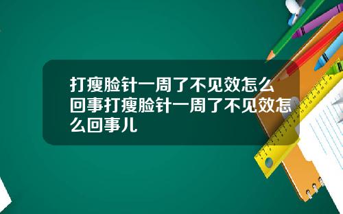 打瘦脸针一周了不见效怎么回事打瘦脸针一周了不见效怎么回事儿