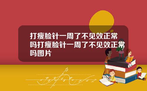 打瘦脸针一周了不见效正常吗打瘦脸针一周了不见效正常吗图片