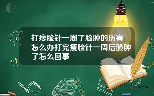 打瘦脸针一周了脸肿的历害怎么办打完瘦脸针一周后脸肿了怎么回事