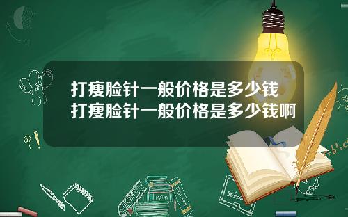 打瘦脸针一般价格是多少钱打瘦脸针一般价格是多少钱啊