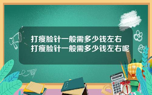 打瘦脸针一般需多少钱左右打瘦脸针一般需多少钱左右呢