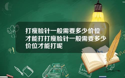 打瘦脸针一般需要多少价位才能打打瘦脸针一般需要多少价位才能打呢