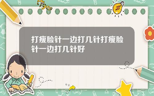 打瘦脸针一边打几针打瘦脸针一边打几针好