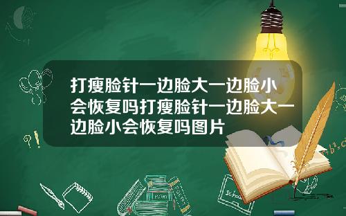 打瘦脸针一边脸大一边脸小会恢复吗打瘦脸针一边脸大一边脸小会恢复吗图片