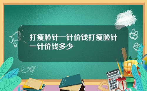 打瘦脸针一针价钱打瘦脸针一针价钱多少