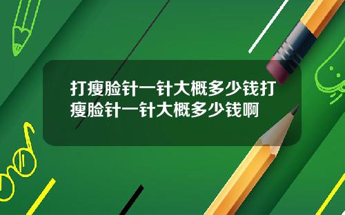 打瘦脸针一针大概多少钱打瘦脸针一针大概多少钱啊