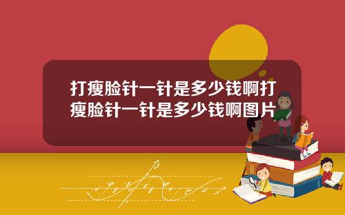 打瘦脸针一针是多少钱啊打瘦脸针一针是多少钱啊图片