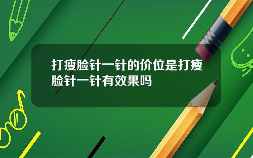 打瘦脸针一针的价位是打瘦脸针一针有效果吗
