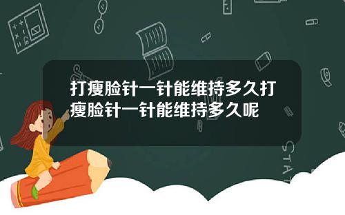 打瘦脸针一针能维持多久打瘦脸针一针能维持多久呢