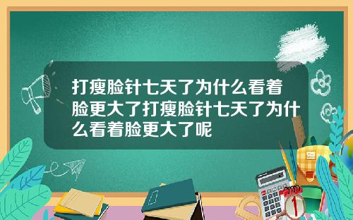 打瘦脸针七天了为什么看着脸更大了打瘦脸针七天了为什么看着脸更大了呢