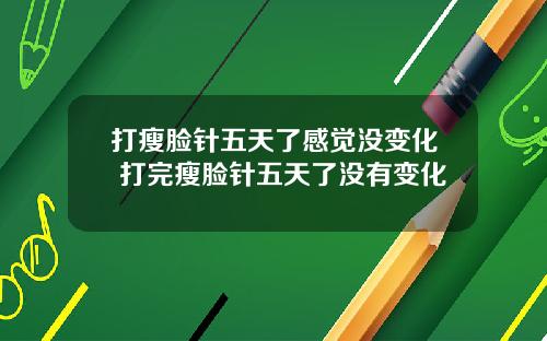打瘦脸针五天了感觉没变化 打完瘦脸针五天了没有变化