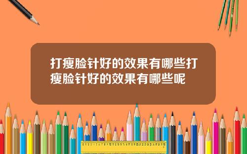 打瘦脸针好的效果有哪些打瘦脸针好的效果有哪些呢