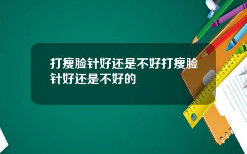 打瘦脸针好还是不好打瘦脸针好还是不好的