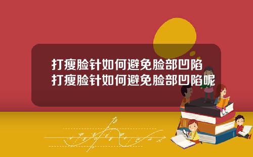 打瘦脸针如何避免脸部凹陷打瘦脸针如何避免脸部凹陷呢