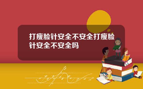 打瘦脸针安全不安全打瘦脸针安全不安全吗