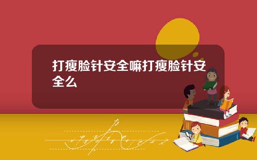 打瘦脸针安全嘛打瘦脸针安全么