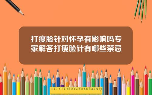 打瘦脸针对怀孕有影响吗专家解答打瘦脸针有哪些禁忌