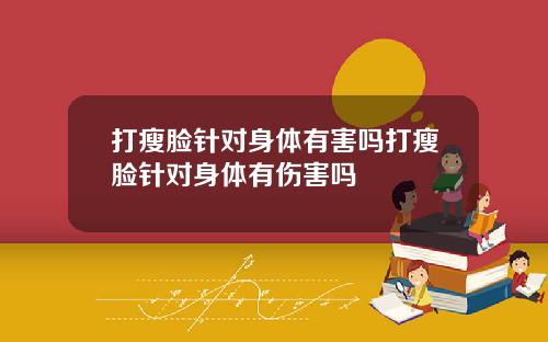打瘦脸针对身体有害吗打瘦脸针对身体有伤害吗