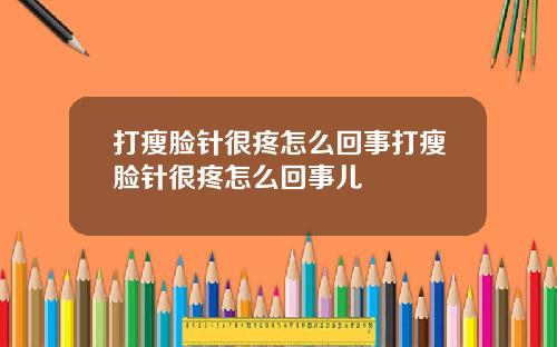 打瘦脸针很疼怎么回事打瘦脸针很疼怎么回事儿