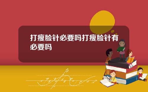 打瘦脸针必要吗打瘦脸针有必要吗