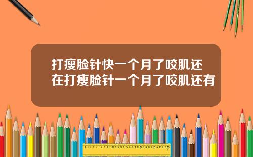 打瘦脸针快一个月了咬肌还在打瘦脸针一个月了咬肌还有