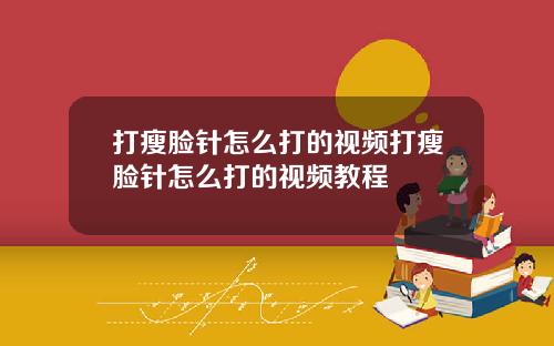 打瘦脸针怎么打的视频打瘦脸针怎么打的视频教程