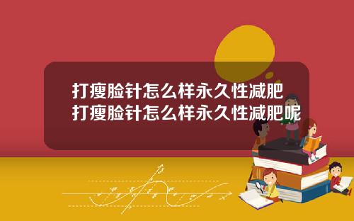 打瘦脸针怎么样永久性减肥打瘦脸针怎么样永久性减肥呢