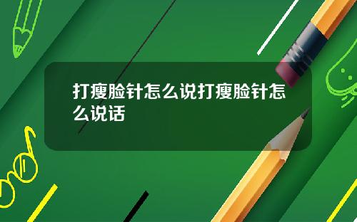 打瘦脸针怎么说打瘦脸针怎么说话