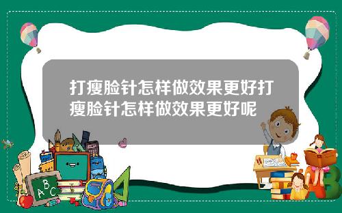 打瘦脸针怎样做效果更好打瘦脸针怎样做效果更好呢