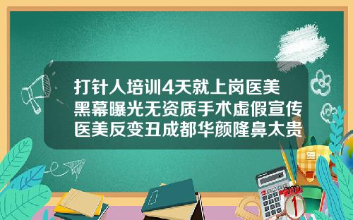 打针人培训4天就上岗医美黑幕曝光无资质手术虚假宣传医美反变丑成都华颜隆鼻太贵了