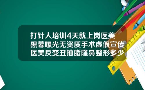 打针人培训4天就上岗医美黑幕曝光无资质手术虚假宣传医美反变丑抽脂隆鼻整形多少钱一次