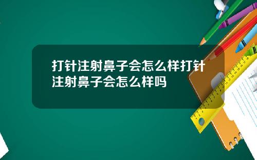 打针注射鼻子会怎么样打针注射鼻子会怎么样吗