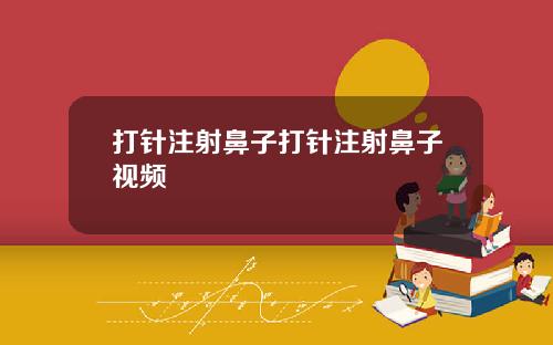 打针注射鼻子打针注射鼻子视频