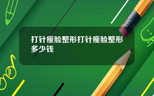 打针瘦脸整形打针瘦脸整形多少钱