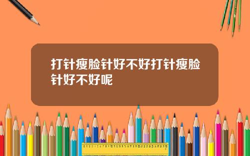 打针瘦脸针好不好打针瘦脸针好不好呢