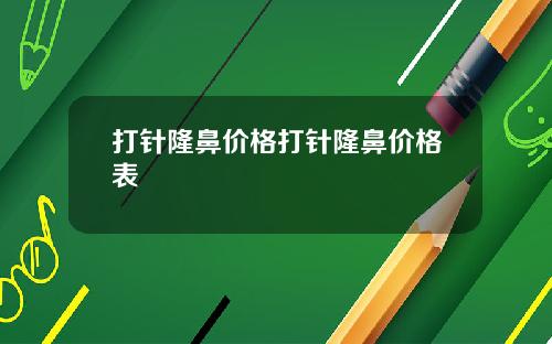 打针隆鼻价格打针隆鼻价格表