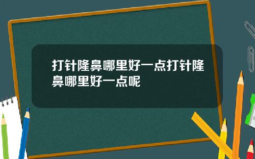 打针隆鼻哪里好一点打针隆鼻哪里好一点呢