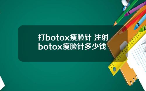 打botox瘦脸针 注射botox瘦脸针多少钱