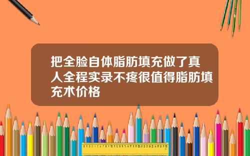 把全脸自体脂肪填充做了真人全程实录不疼很值得脂肪填充术价格