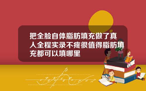 把全脸自体脂肪填充做了真人全程实录不疼很值得脂肪填充都可以填哪里