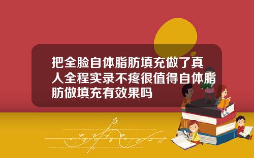 把全脸自体脂肪填充做了真人全程实录不疼很值得自体脂肪做填充有效果吗