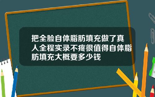 把全脸自体脂肪填充做了真人全程实录不疼很值得自体脂肪填充大概要多少钱