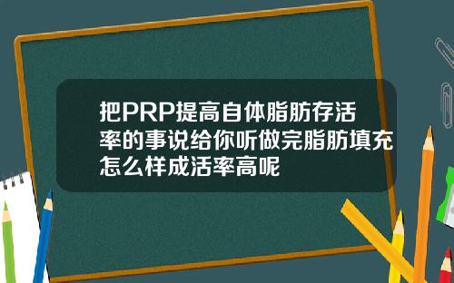 把PRP提高自体脂肪存活率的事说给你听做完脂肪填充怎么样成活率高呢
