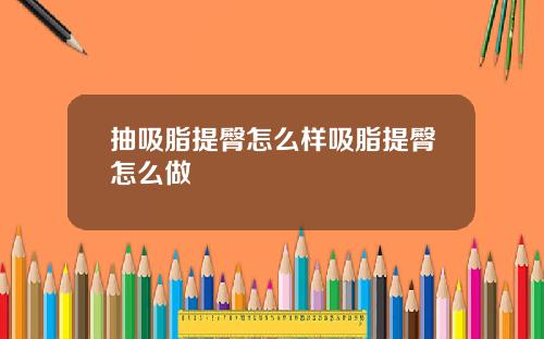 抽吸脂提臀怎么样吸脂提臀怎么做